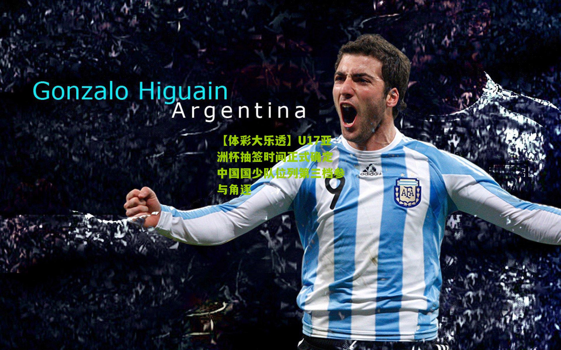 【体彩大乐透】U17亚洲杯抽签时间正式确定 中国国少队位列第三档参与角逐