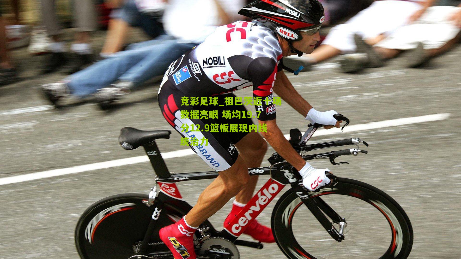 祖巴茨近十场数据亮眼 场均19.7分12.9篮板展现内线统治力