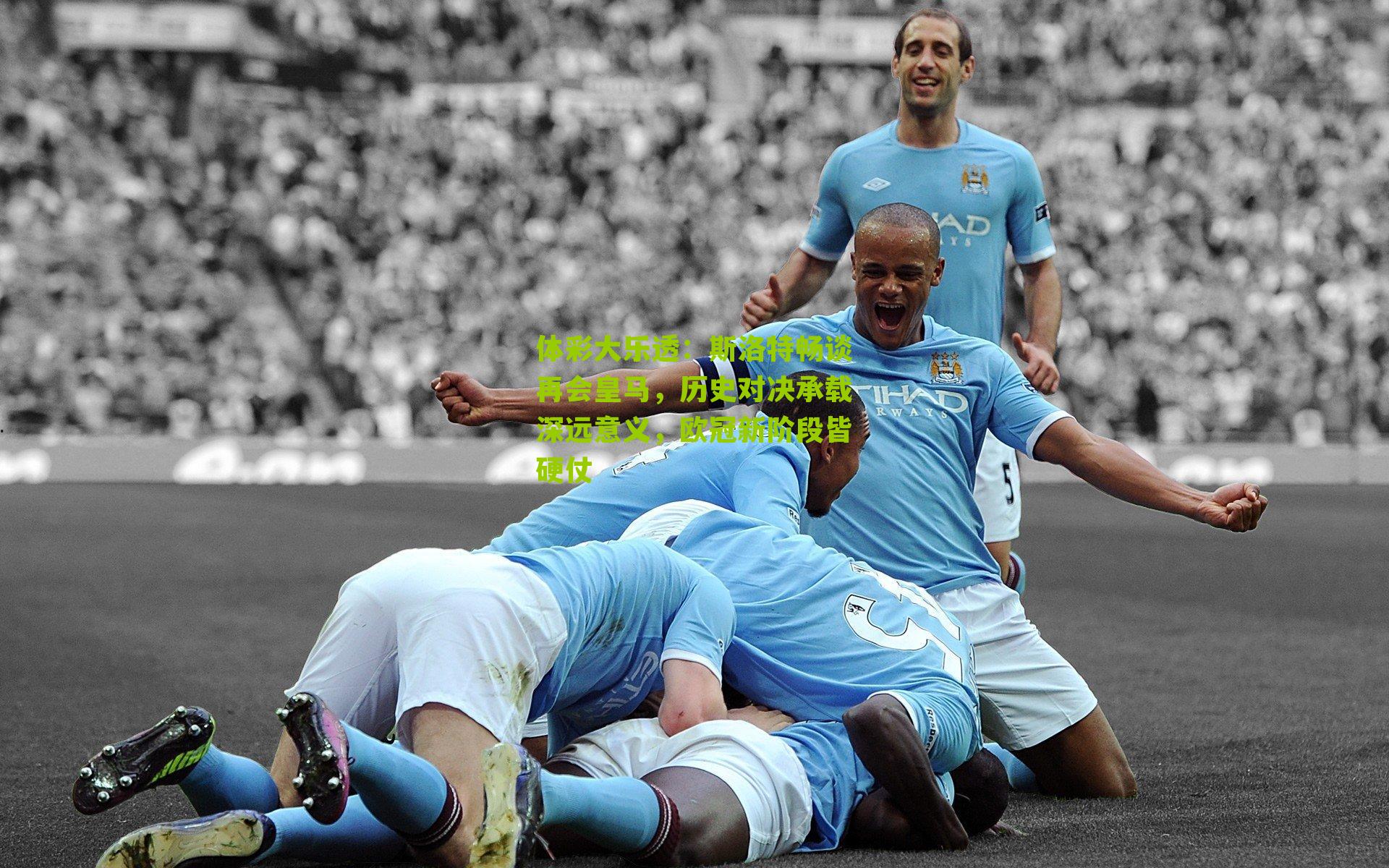 体彩大乐透：斯洛特畅谈再会皇马，历史对决承载深远意义，欧冠新阶段皆硬仗