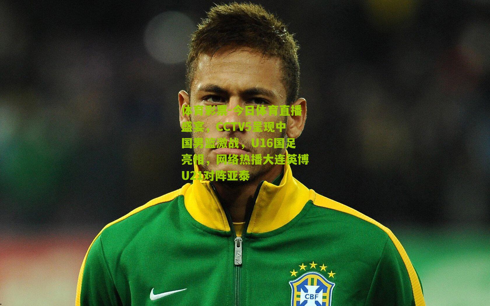 今日体育直播盛宴,CCTV5呈现中国男篮激战,U16国足亮相,网络热播大连英博U21对阵亚泰