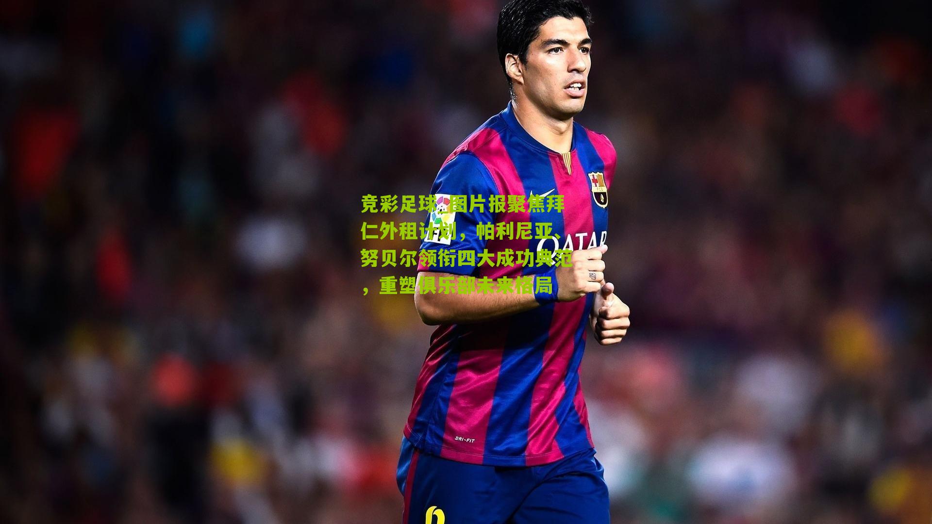 图片报聚焦拜仁外租计划,帕利尼亚、努贝尔领衔四大成功典范,重塑俱乐部未来格局