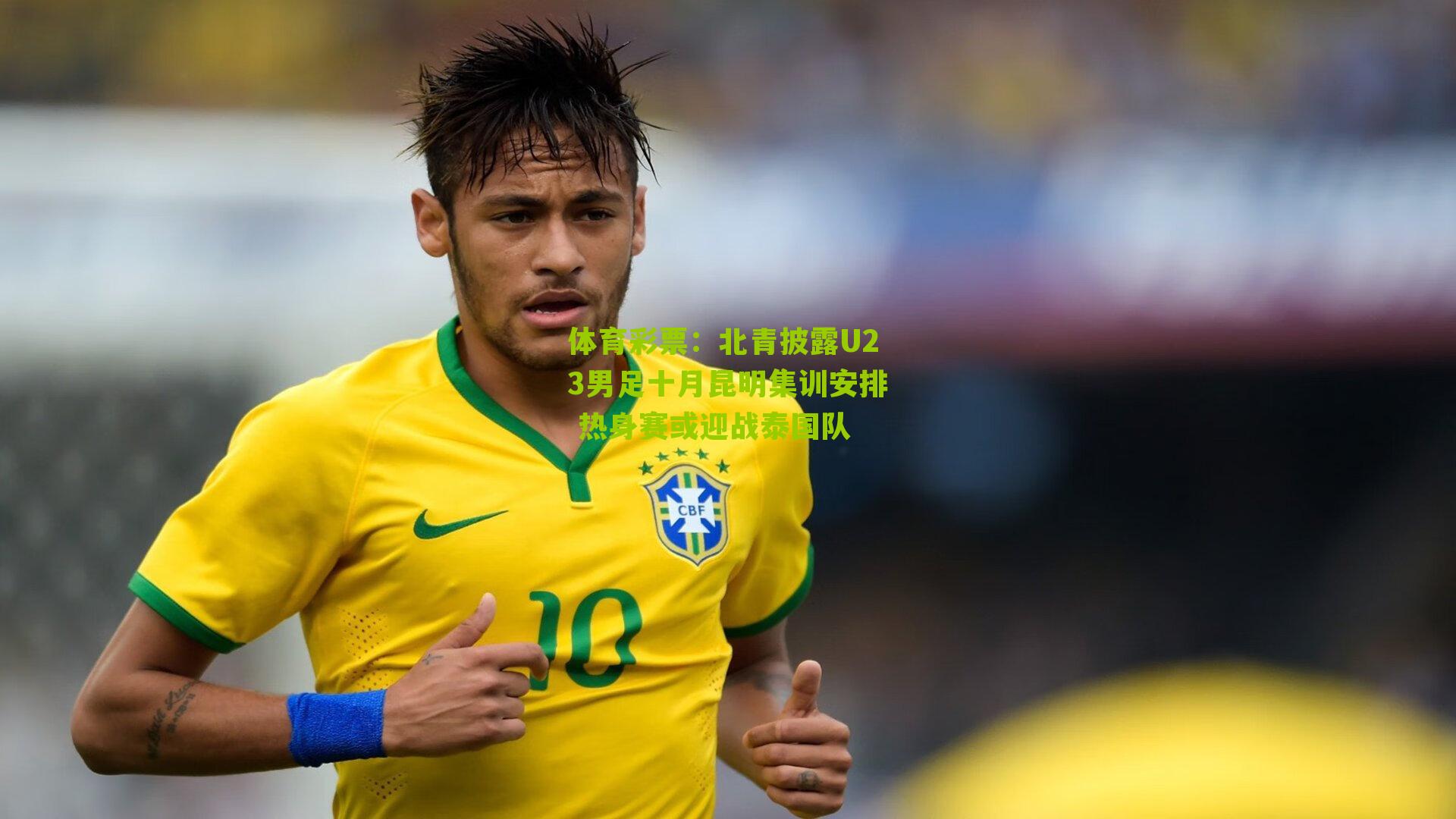 体育彩票：北青披露U23男足十月昆明集训安排 热身赛或迎战泰国队