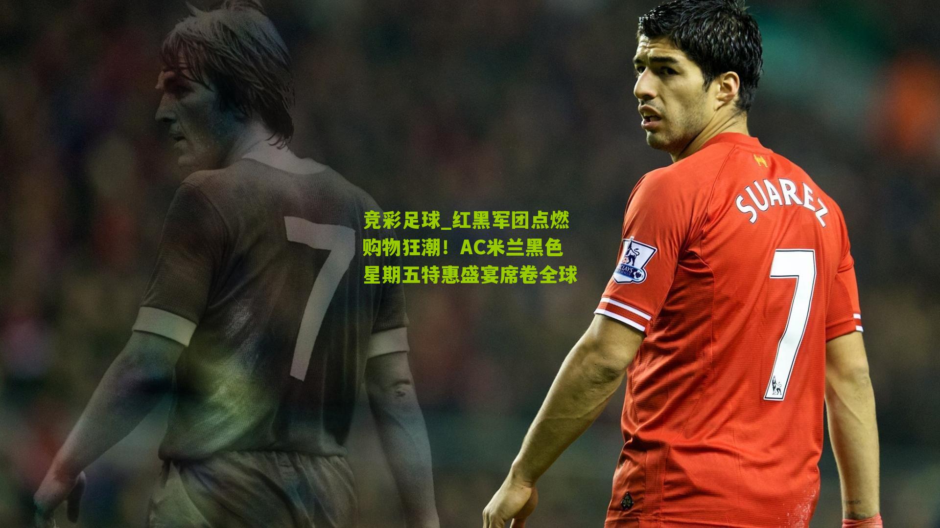 红黑军团点燃购物狂潮！AC米兰黑色星期五特惠盛宴席卷全球