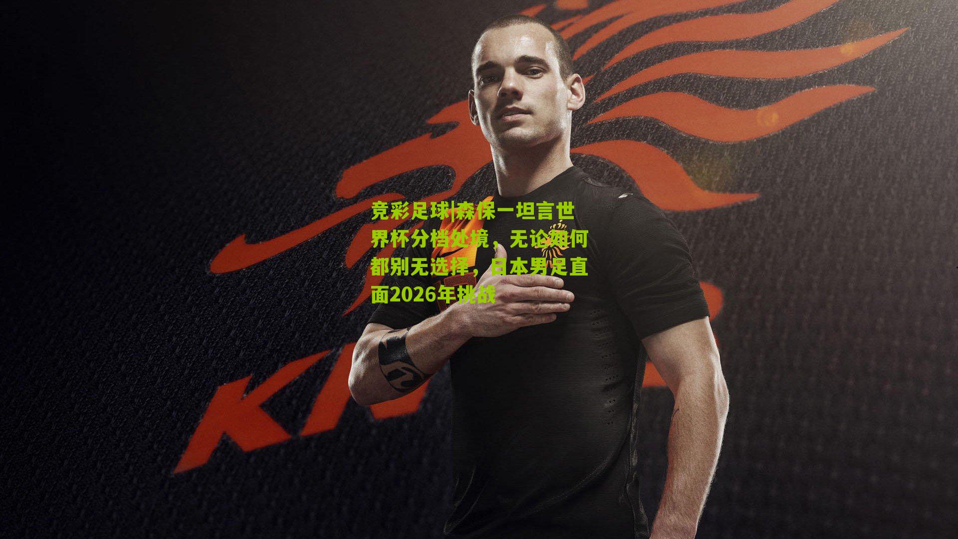 竞彩足球|森保一坦言世界杯分档处境，无论如何都别无选择，日本男足直面2026年挑战