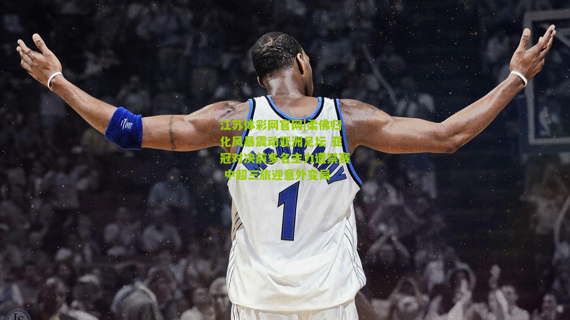 江苏体彩网官网|柔佛归化风暴震动亚洲足坛 亚冠对决前多名主力遭禁赛 中超三旅迎意外变局