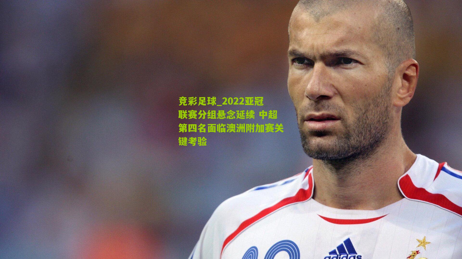 竞彩足球_2022亚冠联赛分组悬念延续 中超第四名面临澳洲附加赛关键考验
