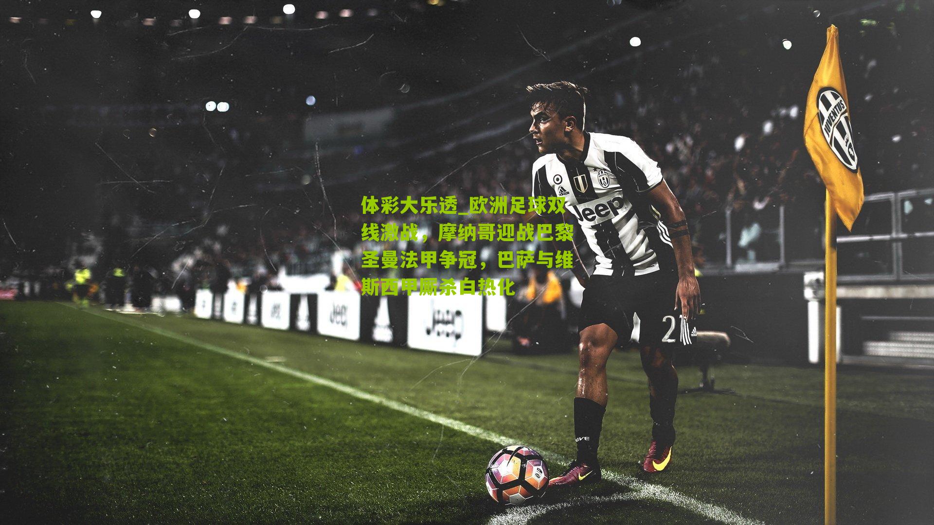 体彩大乐透_欧洲足球双线激战，摩纳哥迎战巴黎圣曼法甲争冠，巴萨与维斯西甲厮杀白热化