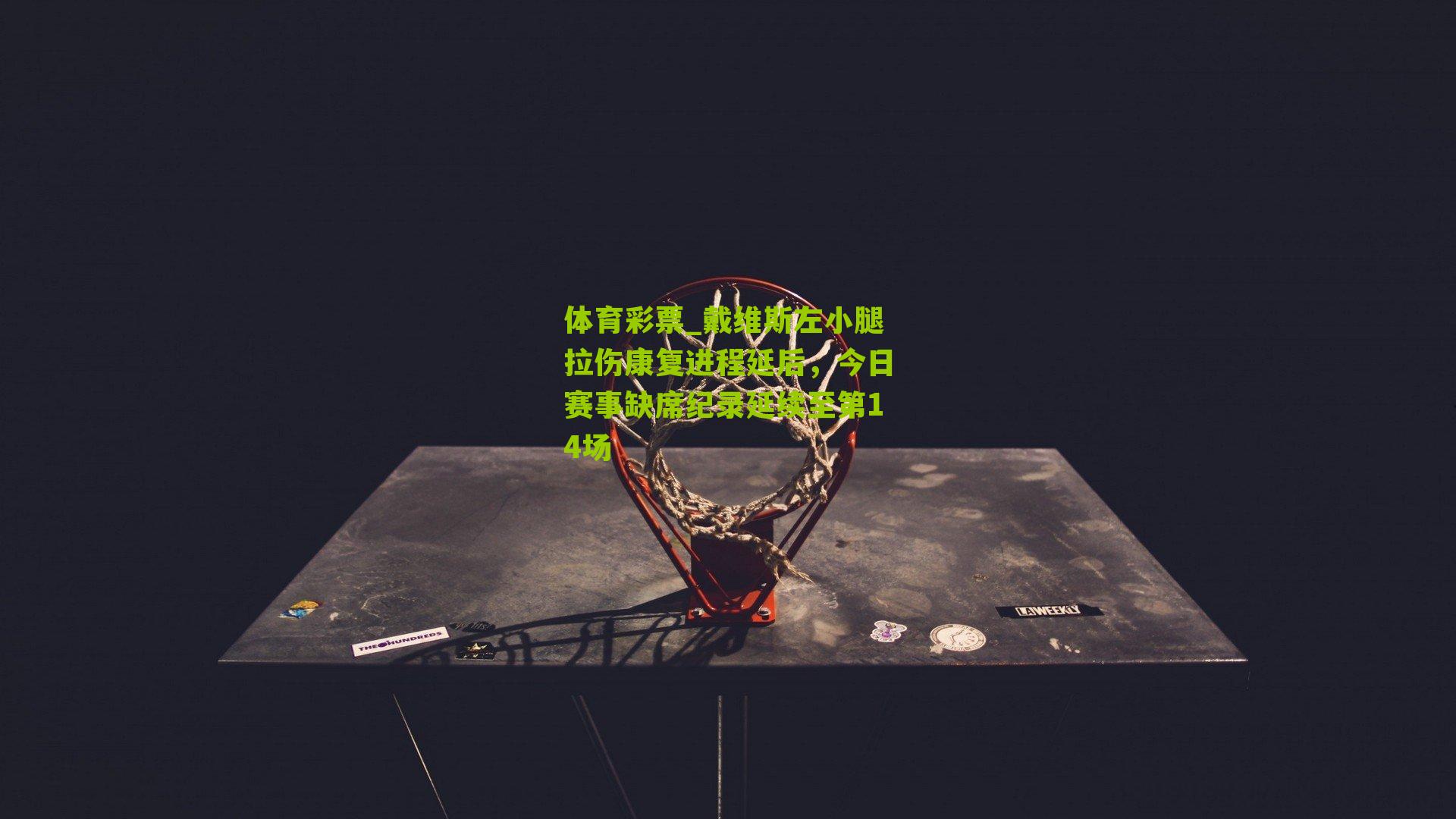 体育彩票_戴维斯左小腿拉伤康复进程延后，今日赛事缺席纪录延续至第14场