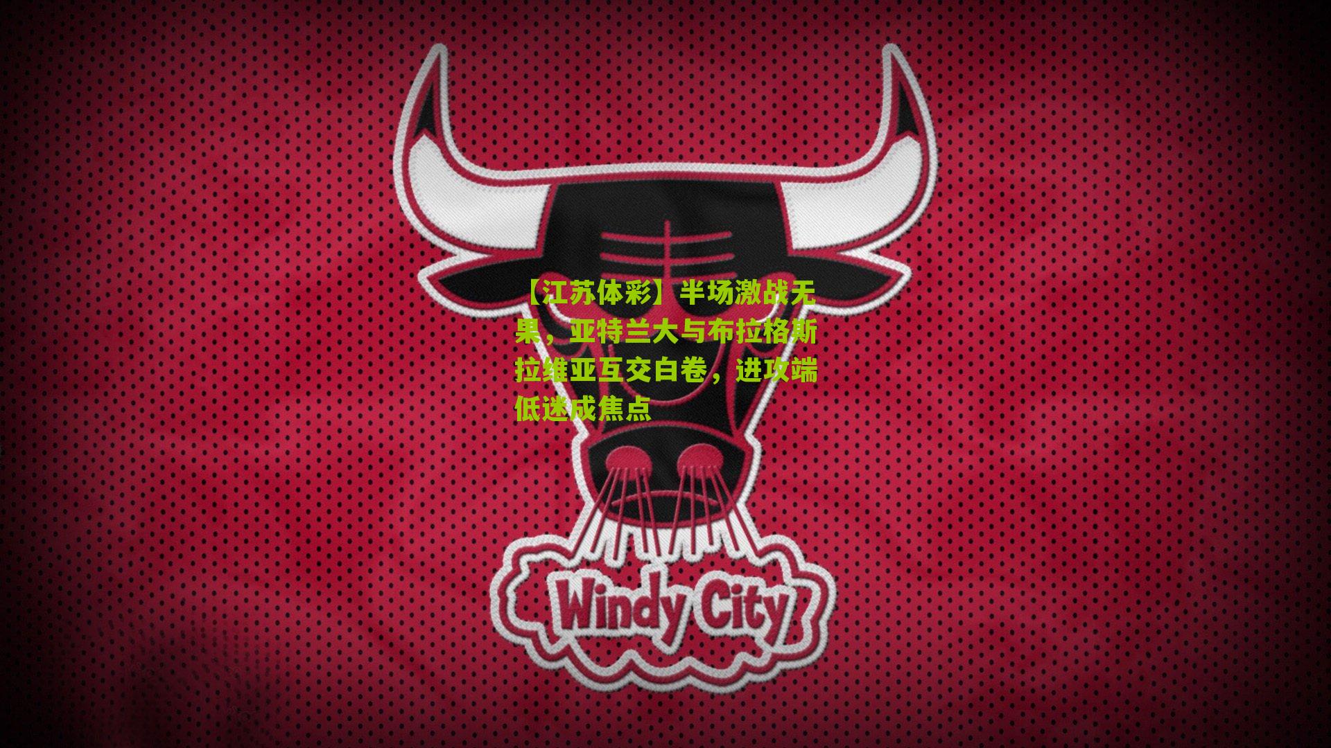 【江苏体彩】半场激战无果，亚特兰大与布拉格斯拉维亚互交白卷，进攻端低迷成焦点