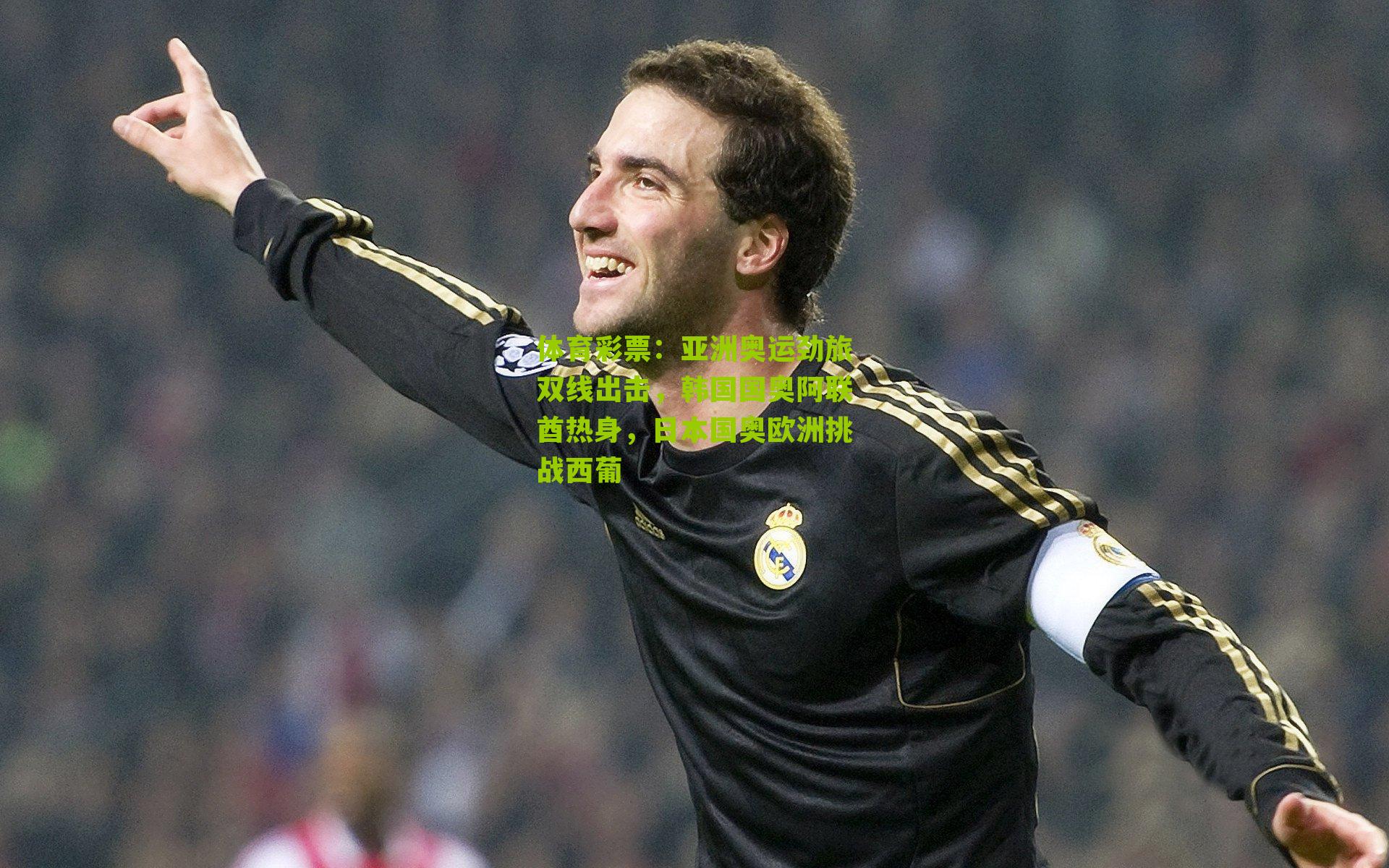 体育彩票：亚洲奥运劲旅双线出击，韩国国奥阿联酋热身，日本国奥欧洲挑战西葡