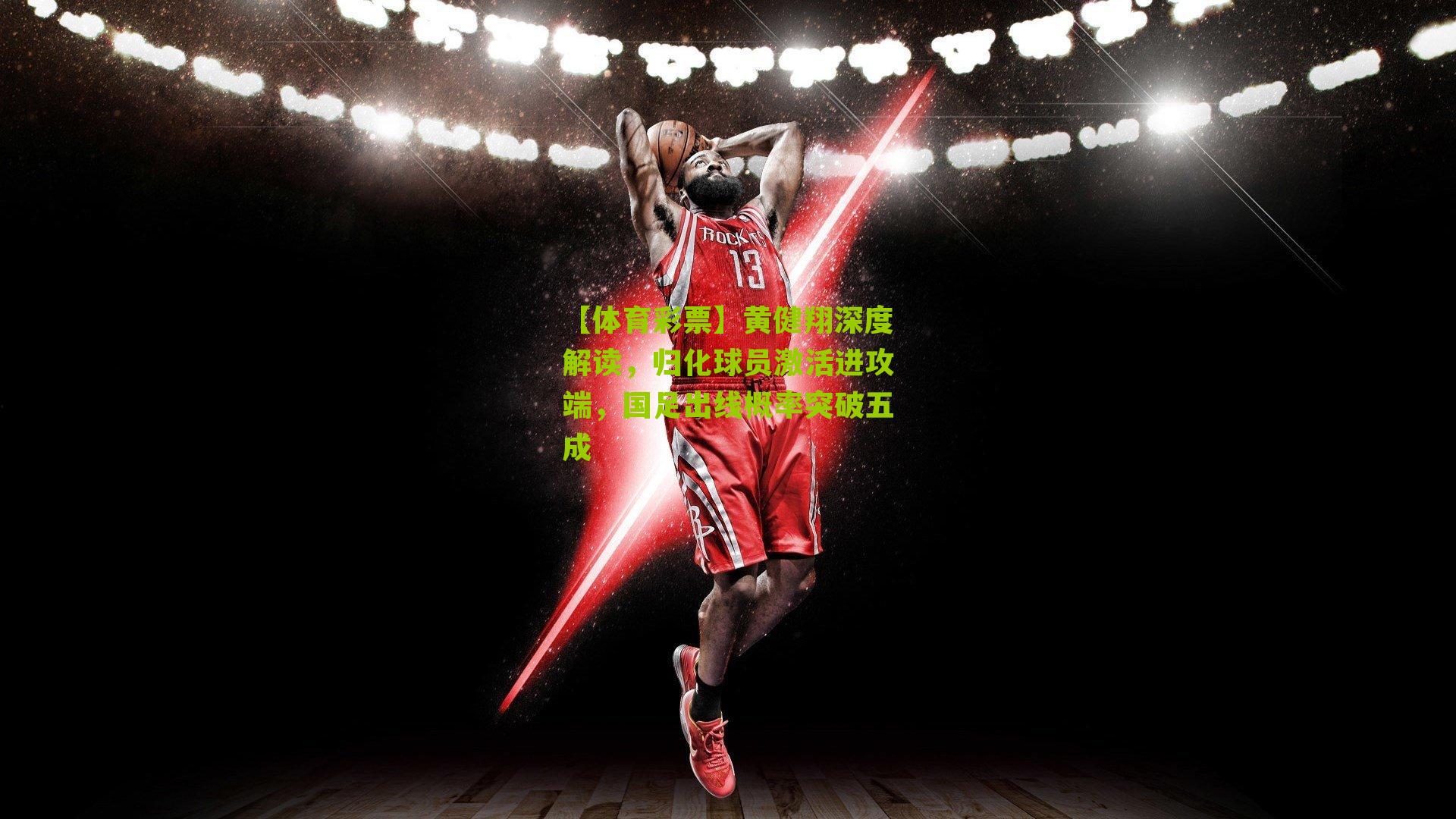 【体育彩票】黄健翔深度解读，归化球员激活进攻端，国足出线概率突破五成